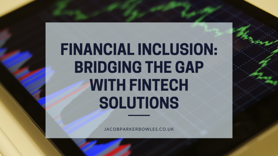 Jacob Parker Bowles Financial Inclusion: Bridging the Gap with Fintech Solutions
