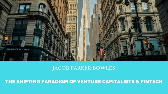 Jacob Parker Bowles: The Shifting Paradigm Of Venture Capitalists And Fintech